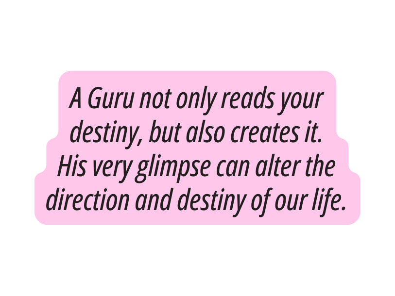 A Guru not only reads your destiny but also creates it His very glimpse can alter the direction and destiny of our life