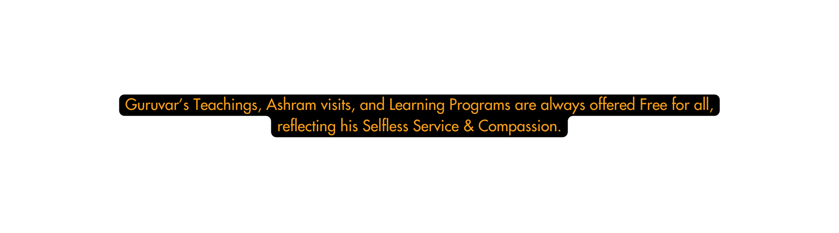 Guruvar s Teachings Ashram visits and Learning Programs are always offered Free for all reflecting his Selfless Service Compassion