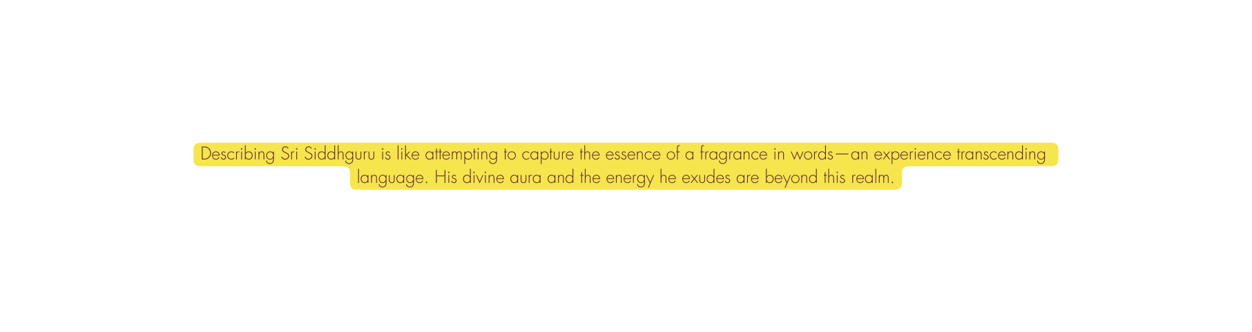 Describing Sri Siddhguru is like attempting to capture the essence of a fragrance in words an experience transcending language His divine aura and the energy he exudes are beyond this realm